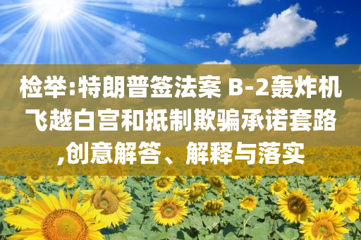 檢舉:特朗普簽法案 B-2轟炸機飛越白宮和抵制欺騙承諾套路,創意解答、解釋與落實