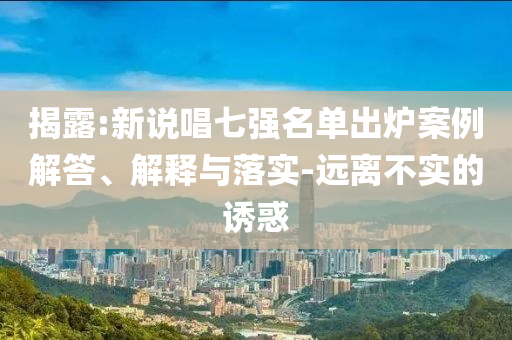 揭露:新說唱七強名單出爐案例解答、解釋與落實-遠離不實的誘惑