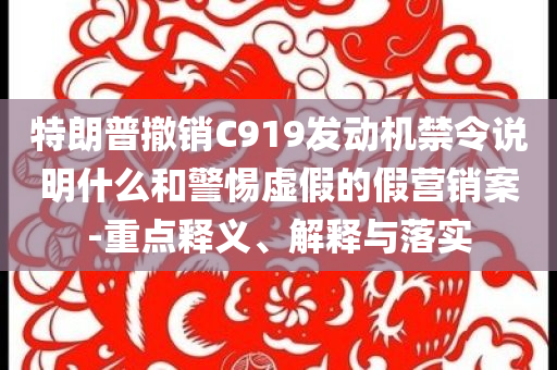 特朗普撤銷C919發(fā)動機(jī)禁令說明什么和警惕虛假的假營銷案-重點釋義、解釋與落實