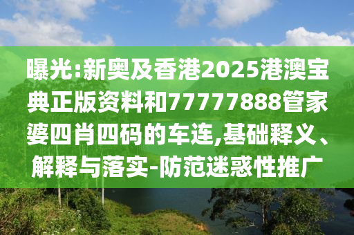 曝光:新奧及香港2025港澳寶典正版資料和77777888管家婆四肖四碼的車連,基礎(chǔ)釋義、解釋與落實-防范迷惑性推廣