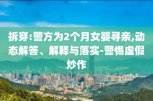 拆穿:警方為2個月女嬰尋親,動態(tài)解答、解釋與落實-警惕虛假炒作