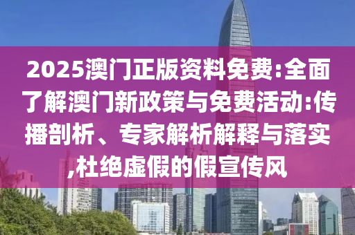 2025澳門正版資料免費:全面了解澳門新政策與免費活動:傳播剖析、專家解析解釋與落實,杜絕虛假的假宣傳風(fēng)