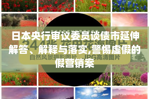 日本央行審議委員談債市延伸解答、解釋與落實,警惕虛假的假營銷案