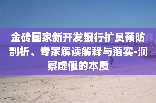 金磚國家新開發銀行擴員預防剖析、專家解讀解釋與落實-洞察虛假的本質