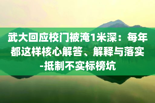 武大回應校門被淹1米深：每年都這樣核心解答、解釋與落實-抵制不實標榜坑