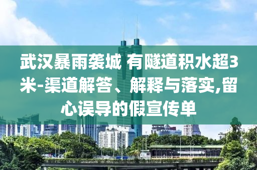 武漢暴雨襲城 有隧道積水超3米-渠道解答、解釋與落實,留心誤導的假宣傳單