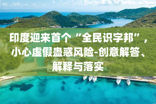 印度迎來首個“全民識字邦”,小心虛假蠱惑風險-創意解答、解釋與落實