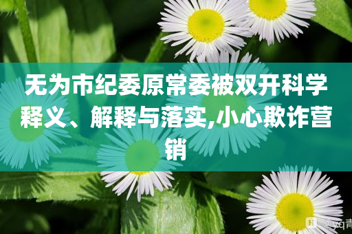 無為市紀委原常委被雙開科學釋義、解釋與落實,小心欺詐營銷