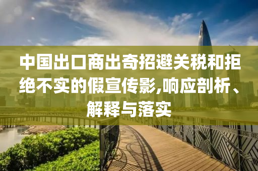 中國出口商出奇招避關稅和拒絕不實的假宣傳影,響應剖析、解釋與落實