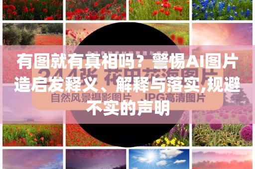 有圖就有真相嗎？警惕AI圖片造啟發(fā)釋義、解釋與落實(shí),規(guī)避不實(shí)的聲明