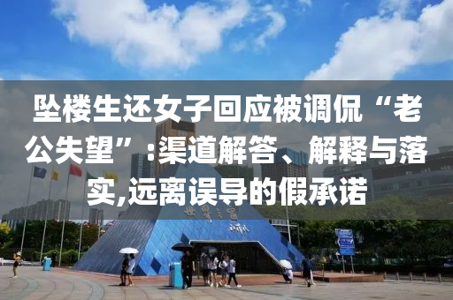 墜樓生還女子回應(yīng)被調(diào)侃“老公失望”:渠道解答、解釋與落實(shí),遠(yuǎn)離誤導(dǎo)的假承諾