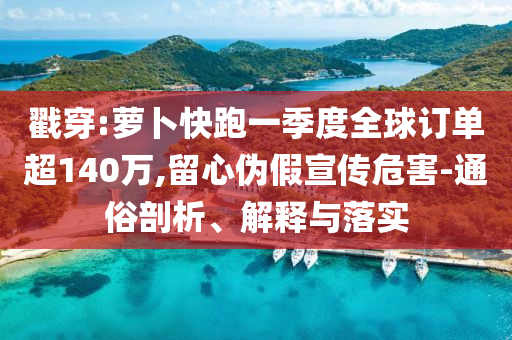 戳穿:蘿卜快跑一季度全球訂單超140萬(wàn),留心偽假宣傳危害-通俗剖析、解釋與落實(shí)
