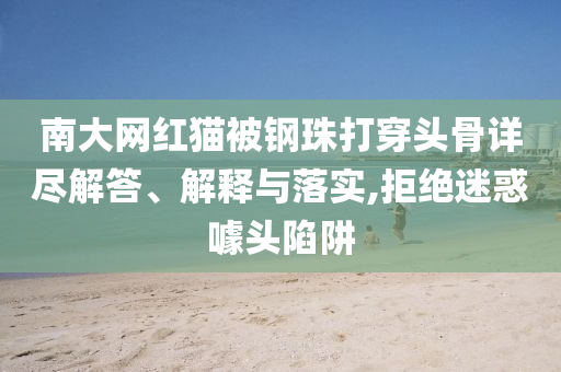南大網(wǎng)紅貓被鋼珠打穿頭骨詳盡解答、解釋與落實,拒絕迷惑噱頭陷阱