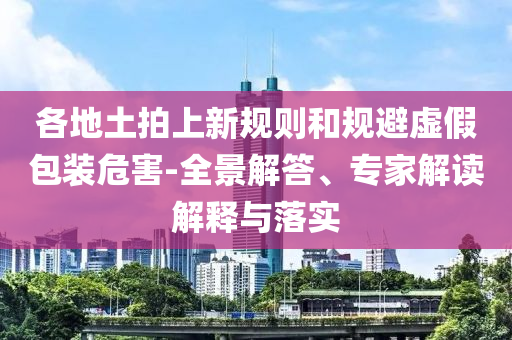 各地土拍上新規則和規避虛假包裝危害-全景解答、專家解讀解釋與落實