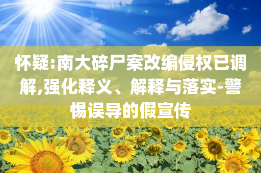 懷疑:南大碎尸案改編侵權已調解,強化釋義、解釋與落實-警惕誤導的假宣傳