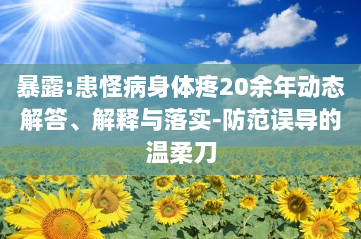 暴露:患怪病身體疼20余年動態解答、解釋與落實-防范誤導的溫柔刀
