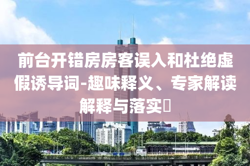 前臺開錯房房客誤入和杜絕虛假誘導詞-趣味釋義、專家解讀解釋與落實?