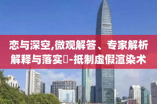 戀與深空,微觀解答、專家解析解釋與落實?-抵制虛假渲染術
