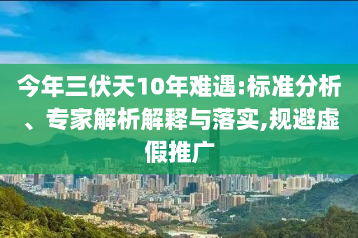 今年三伏天10年難遇:標準分析、專家解析解釋與落實,規避虛假推廣