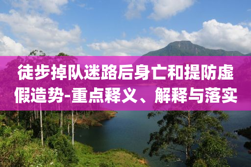 徒步掉隊迷路后身亡和提防虛假造勢-重點釋義、解釋與落實