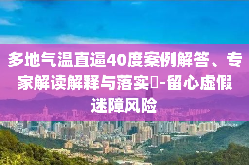 多地氣溫直逼40度案例解答、專家解讀解釋與落實?-留心虛假迷障風險