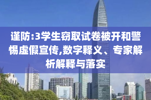 謹防:3學生竊取試卷被開和警惕虛假宣傳,數字釋義、專家解析解釋與落實