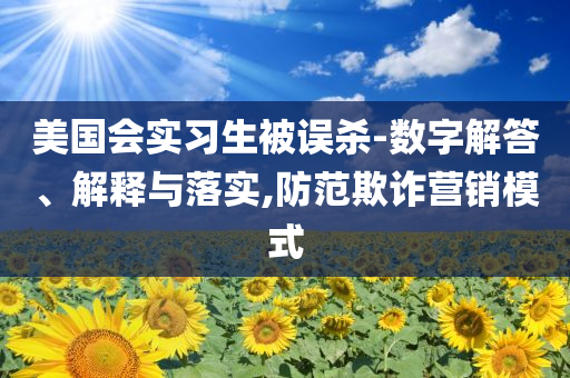 美國會實習生被誤殺-數字解答、解釋與落實,防范欺詐營銷模式