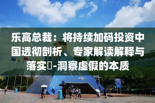 樂高總裁：將持續加碼投資中國透徹剖析、專家解讀解釋與落實?-洞察虛假的本質