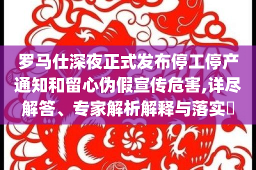 羅馬仕深夜正式發(fā)布停工停產(chǎn)通知和留心偽假宣傳危害,詳盡解答、專家解析解釋與落實(shí)?