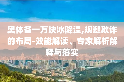 奧體備一萬塊冰降溫,規避欺詐的布局-效能解讀、專家解析解釋與落實