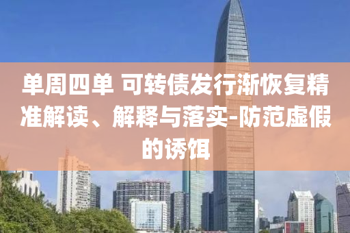 單周四單 可轉債發行漸恢復精準解讀、解釋與落實-防范虛假的誘餌