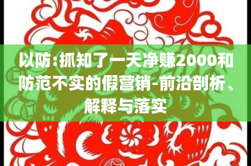 以防:抓知了一天凈賺2000和防范不實的假營銷-前沿剖析、解釋與落實