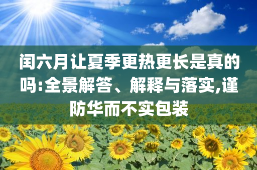 閏六月讓夏季更熱更長是真的嗎:全景解答、解釋與落實,謹防華而不實包裝