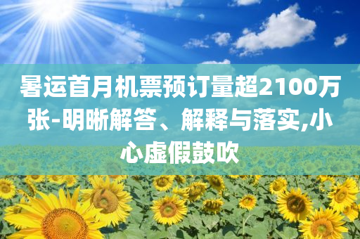 暑運首月機票預訂量超2100萬張-明晰解答、解釋與落實,小心虛假鼓吹