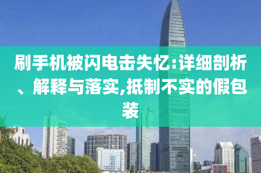刷手機被閃電擊失憶:詳細剖析、解釋與落實,抵制不實的假包裝