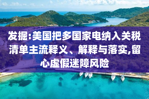 發掘:美國把多國家電納入關稅清單主流釋義、解釋與落實,留心虛假迷障風險