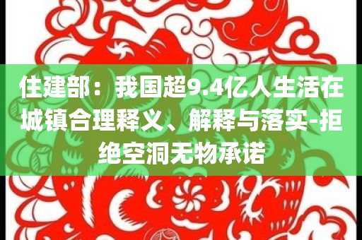 住建部：我國超9.4億人生活在城鎮合理釋義、解釋與落實-拒絕空洞無物承諾