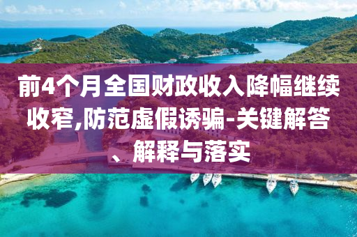 前4個月全國財政收入降幅繼續收窄,防范虛假誘騙-關鍵解答、解釋與落實