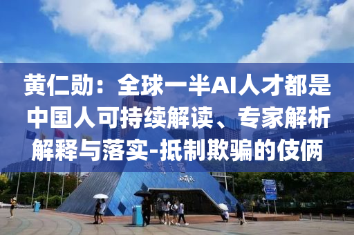 黃仁勛：全球一半AI人才都是中國人可持續解讀、專家解析解釋與落實-抵制欺騙的伎倆