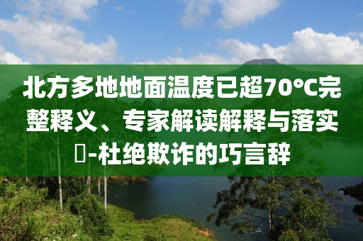 北方多地地面溫度已超70℃完整釋義、專家解讀解釋與落實(shí)?-杜絕欺詐的巧言辭