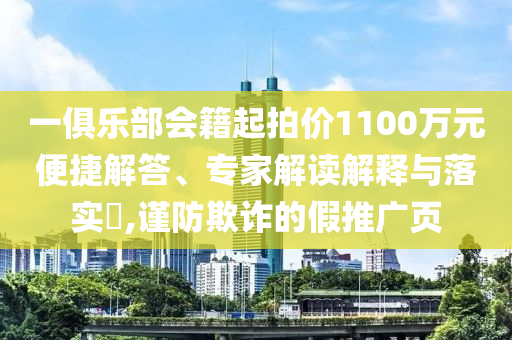 一俱樂(lè)部會(huì)籍起拍價(jià)1100萬(wàn)元便捷解答、專家解讀解釋與落實(shí)?,謹(jǐn)防欺詐的假推廣頁(yè)