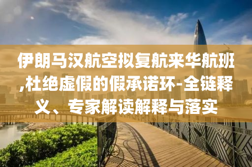 伊朗馬漢航空擬復航來華航班,杜絕虛假的假承諾環-全鏈釋義、專家解讀解釋與落實