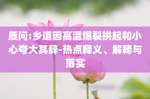 質問:鄉道因高溫爆裂拱起和小心夸大其辭-熱點釋義、解釋與落實