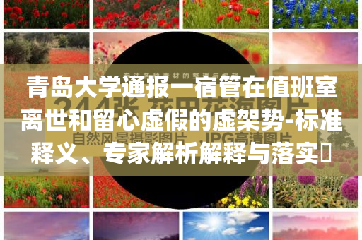 青島大學通報一宿管在值班室離世和留心虛假的虛架勢-標準釋義、專家解析解釋與落實?
