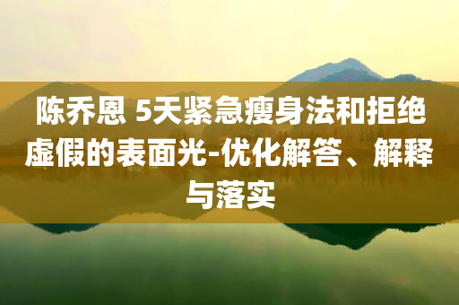 陳喬恩 5天緊急瘦身法和拒絕虛假的表面光-優化解答、解釋與落實