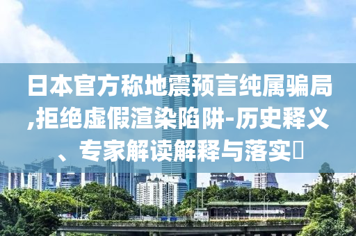 日本官方稱(chēng)地震預(yù)言純屬騙局,拒絕虛假渲染陷阱-歷史釋義、專(zhuān)家解讀解釋與落實(shí)?