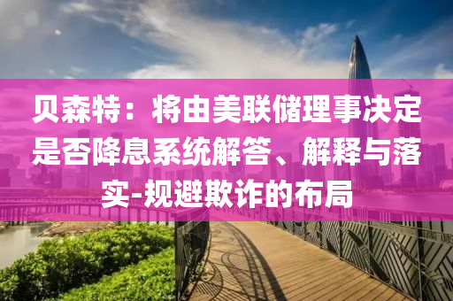 貝森特：將由美聯儲理事決定是否降息系統解答、解釋與落實-規避欺詐的布局