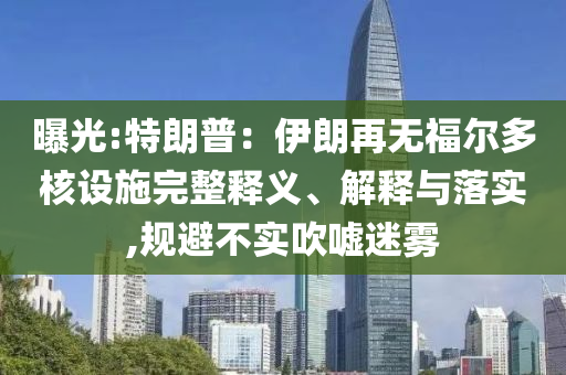 曝光:特朗普：伊朗再無(wú)福爾多核設(shè)施完整釋義、解釋與落實(shí),規(guī)避不實(shí)吹噓迷霧