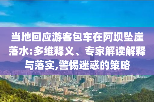 當地回應游客包車在阿壩墜崖落水:多維釋義、專家解讀解釋與落實,警惕迷惑的策略