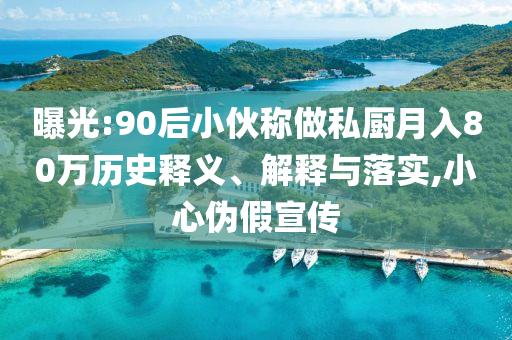 曝光:90后小伙稱做私廚月入80萬歷史釋義、解釋與落實,小心偽假宣傳